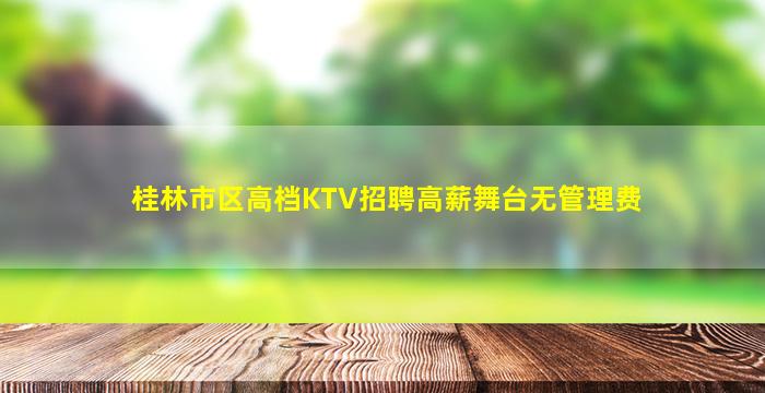 桂林市区高档KTV招聘高薪舞台无管理费