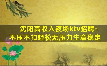沈阳高收入夜场ktv招聘-不压不扣轻松无压力生意稳定